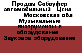 Продам Сабвуфер автомобильный › Цена ­ 15 000 - Московская обл. Музыкальные инструменты и оборудование » Звуковое оборудование   